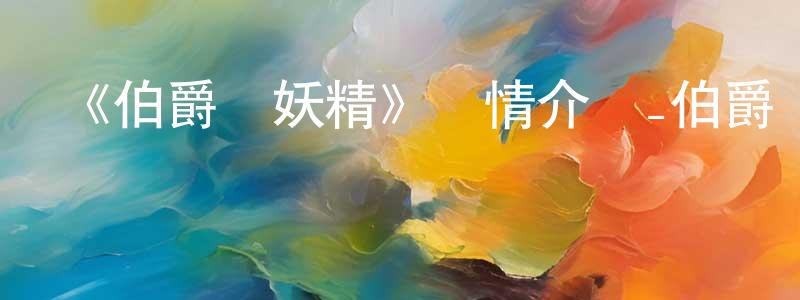 《伯爵與妖精》詳情介紹_伯爵與妖精已完結在線觀看_伯爵與妖精迅雷下載_日漫 曾廣林的blog